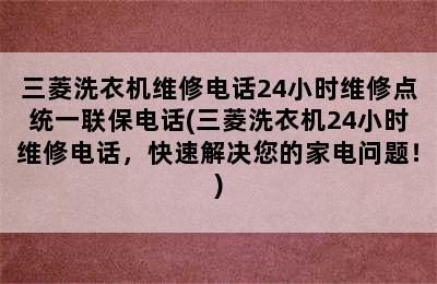 三菱洗衣机维修电话24小时维修点统一联保电话(三菱洗衣机24小时维修电话，快速解决您的家电问题！)