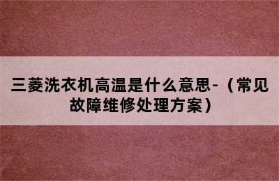 三菱洗衣机高温是什么意思-（常见故障维修处理方案）