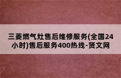 三菱燃气灶售后维修服务(全国24小时)售后服务400热线-贤文网