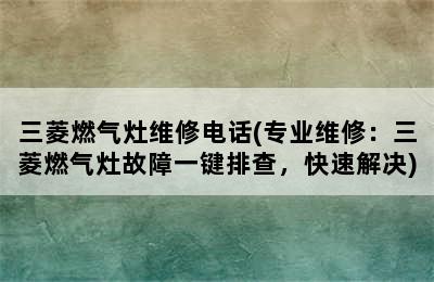 三菱燃气灶维修电话(专业维修：三菱燃气灶故障一键排查，快速解决)