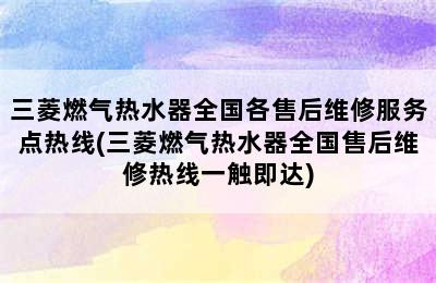 三菱燃气热水器全国各售后维修服务点热线(三菱燃气热水器全国售后维修热线一触即达)