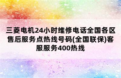 三菱电机24小时维修电话全国各区售后服务点热线号码(全国联保)客服服务400热线