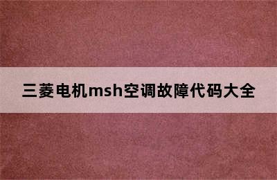 三菱电机msh空调故障代码大全