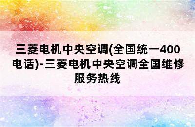 三菱电机中央空调(全国统一400电话)-三菱电机中央空调全国维修服务热线