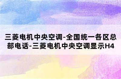 三菱电机中央空调-全国统一各区总部电话-三菱电机中央空调显示H4