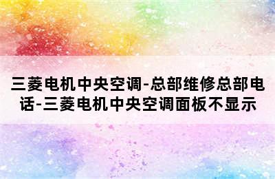 三菱电机中央空调-总部维修总部电话-三菱电机中央空调面板不显示