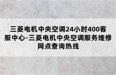 三菱电机中央空调24小时400客服中心-三菱电机中央空调服务维修网点查询热线