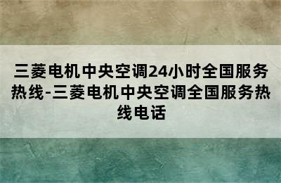 三菱电机中央空调24小时全国服务热线-三菱电机中央空调全国服务热线电话