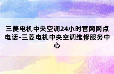 三菱电机中央空调24小时官网网点电话-三菱电机中央空调维修服务中心