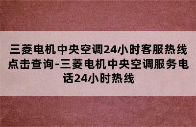 三菱电机中央空调24小时客服热线点击查询-三菱电机中央空调服务电话24小时热线