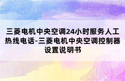 三菱电机中央空调24小时服务人工热线电话-三菱电机中央空调控制器设置说明书