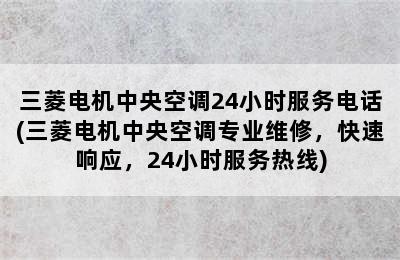 三菱电机中央空调24小时服务电话(三菱电机中央空调专业维修，快速响应，24小时服务热线)