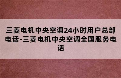 三菱电机中央空调24小时用户总部电话-三菱电机中央空调全国服务电话