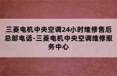 三菱电机中央空调24小时维修售后总部电话-三菱电机中央空调维修服务中心