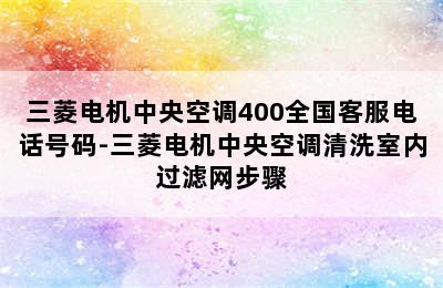 三菱电机中央空调400全国客服电话号码-三菱电机中央空调清洗室内过滤网步骤