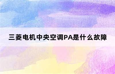 三菱电机中央空调PA是什么故障