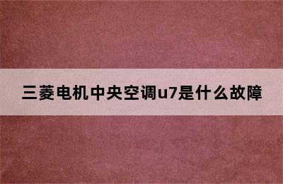 三菱电机中央空调u7是什么故障