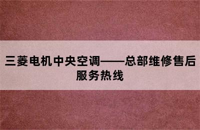 三菱电机中央空调——总部维修售后服务热线