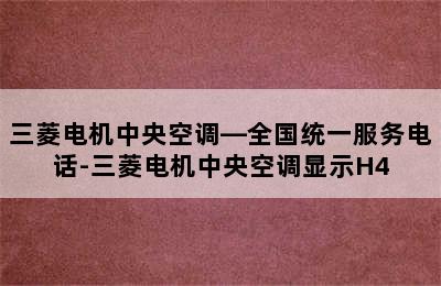 三菱电机中央空调—全国统一服务电话-三菱电机中央空调显示H4