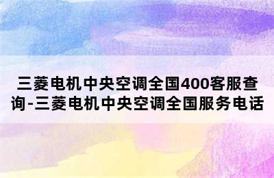 三菱电机中央空调全国400客服查询-三菱电机中央空调全国服务电话