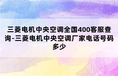 三菱电机中央空调全国400客服查询-三菱电机中央空调厂家电话号码多少