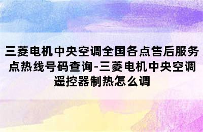 三菱电机中央空调全国各点售后服务点热线号码查询-三菱电机中央空调遥控器制热怎么调