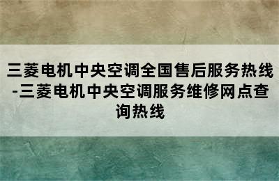 三菱电机中央空调全国售后服务热线-三菱电机中央空调服务维修网点查询热线