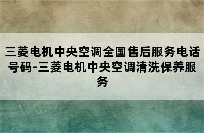 三菱电机中央空调全国售后服务电话号码-三菱电机中央空调清洗保养服务