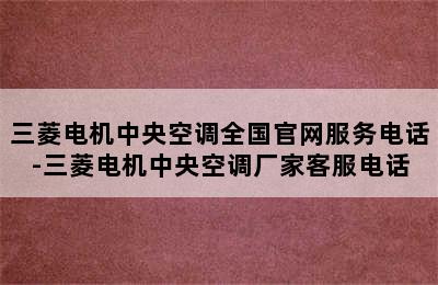 三菱电机中央空调全国官网服务电话-三菱电机中央空调厂家客服电话