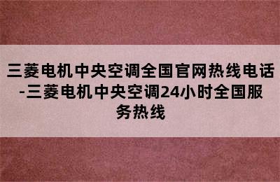 三菱电机中央空调全国官网热线电话-三菱电机中央空调24小时全国服务热线