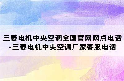 三菱电机中央空调全国官网网点电话-三菱电机中央空调厂家客服电话