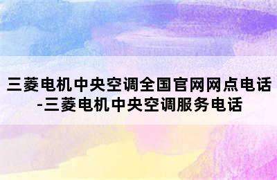 三菱电机中央空调全国官网网点电话-三菱电机中央空调服务电话