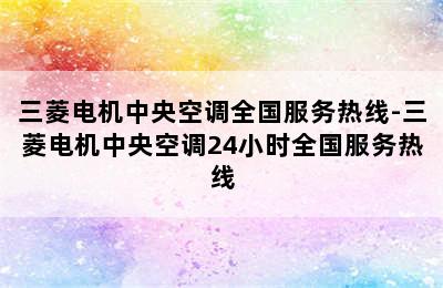 三菱电机中央空调全国服务热线-三菱电机中央空调24小时全国服务热线