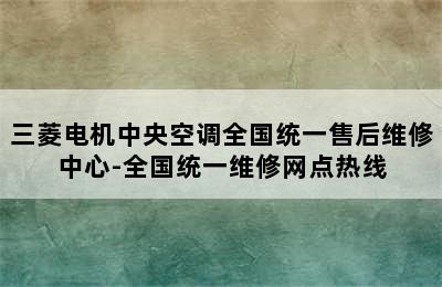 三菱电机中央空调全国统一售后维修中心-全国统一维修网点热线