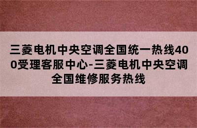 三菱电机中央空调全国统一热线400受理客服中心-三菱电机中央空调全国维修服务热线