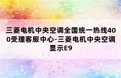 三菱电机中央空调全国统一热线400受理客服中心-三菱电机中央空调显示E9