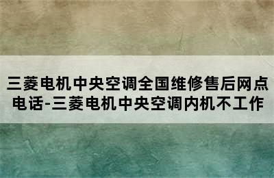 三菱电机中央空调全国维修售后网点电话-三菱电机中央空调内机不工作