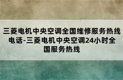 三菱电机中央空调全国维修服务热线电话-三菱电机中央空调24小时全国服务热线