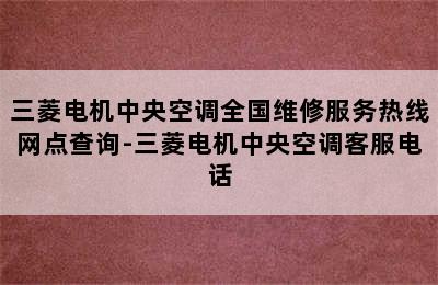 三菱电机中央空调全国维修服务热线网点查询-三菱电机中央空调客服电话