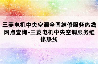 三菱电机中央空调全国维修服务热线网点查询-三菱电机中央空调服务维修热线