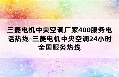 三菱电机中央空调厂家400服务电话热线-三菱电机中央空调24小时全国服务热线