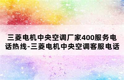 三菱电机中央空调厂家400服务电话热线-三菱电机中央空调客服电话