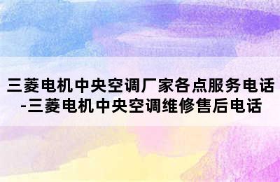 三菱电机中央空调厂家各点服务电话-三菱电机中央空调维修售后电话