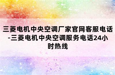 三菱电机中央空调厂家官网客服电话-三菱电机中央空调服务电话24小时热线