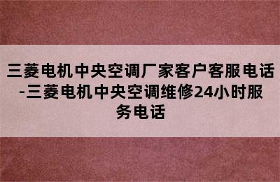 三菱电机中央空调厂家客户客服电话-三菱电机中央空调维修24小时服务电话