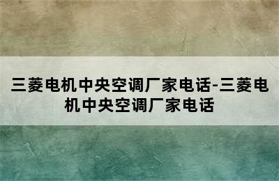 三菱电机中央空调厂家电话-三菱电机中央空调厂家电话