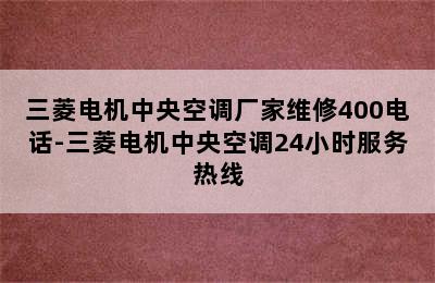 三菱电机中央空调厂家维修400电话-三菱电机中央空调24小时服务热线