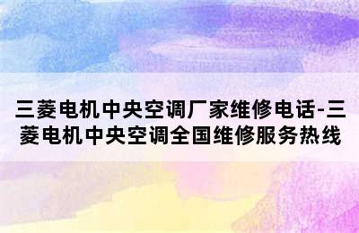 三菱电机中央空调厂家维修电话-三菱电机中央空调全国维修服务热线