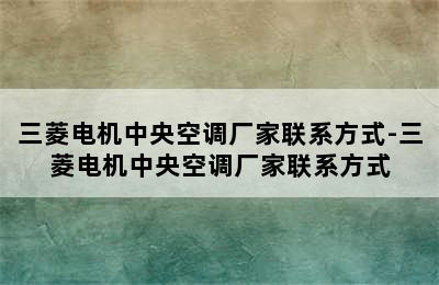 三菱电机中央空调厂家联系方式-三菱电机中央空调厂家联系方式