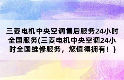 三菱电机中央空调售后服务24小时全国服务(三菱电机中央空调24小时全国维修服务，您值得拥有！)